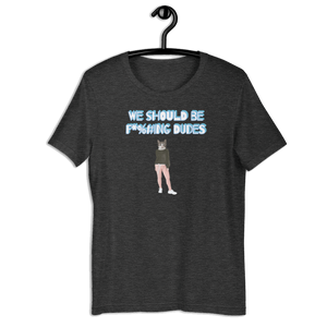 We should be f*%#ing dudes Catman T-Shirt