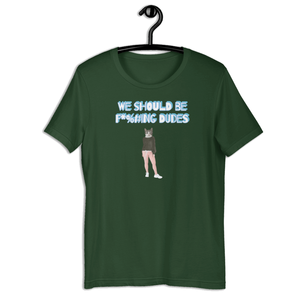 We should be f*%#ing dudes Catman T-Shirt